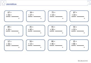 SA1_Recurso 17|2
89 =
+ 16 =
=
57 =
+ 36 =
=
34 =
+ 27 =
=
45 =
+ 42 =
=
56 =
+ 13 =
=
75 =
+ 14 =
=
95 =
+ 26 =
=
86 =
+ 46 =
=
87 =
+ 24 =
=
54 =
+ 53 =
=
35 =
+ 86 =
=
67 =
+ 26 =
=