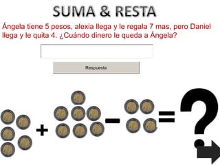 Ángela tiene 5 pesos, alexia llega y le regala 7 mas, pero Daniel
llega y le quita 4. ¿Cuándo dinero le queda a Ángela?



                         Respuesta
 