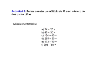 Actividad 5 : Sumar o restar un múltiplo de 10 a un número de dos o más cifras Calculá mentalmente 