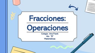 Fracciones:
Operaciones
Colegio Ana Frank
4to “B”
Matemáticas
 