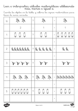 Página 4 de 26
Leer e interpretar cálculos matemáticos utilizando
más, menos e igual a
Cuenta los objetos en la tabla, y rellena los signos matemáticos para
hacer la suma correcta.
ej. ? =
2 - 1 = 1
1 ? =
=
2 ? =
=
3 ? =
=
4 ? =
=
5 ? =
=
 