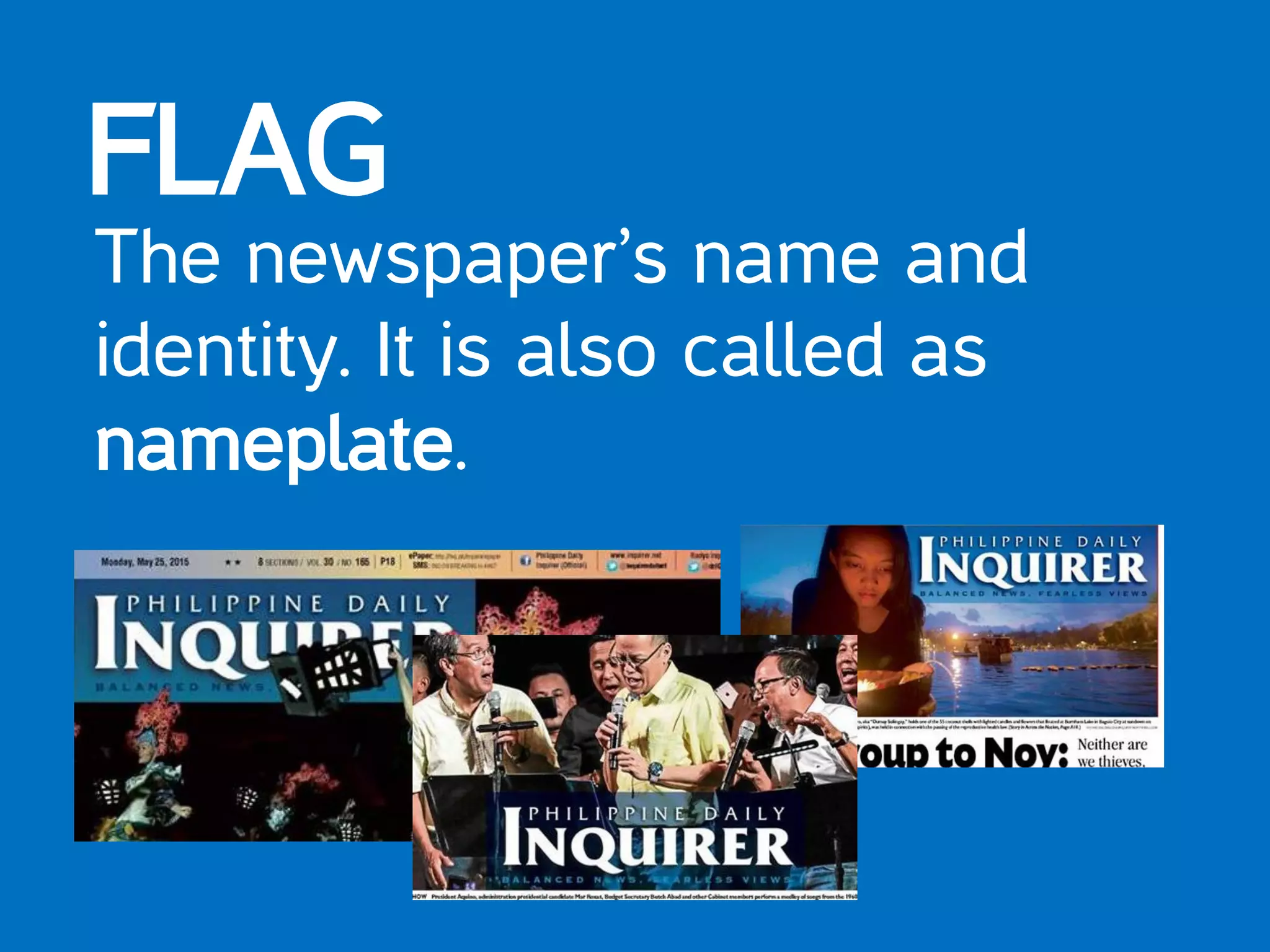 FLAG
The newspaper’s name and
identity. It is also called as
nameplate.
 