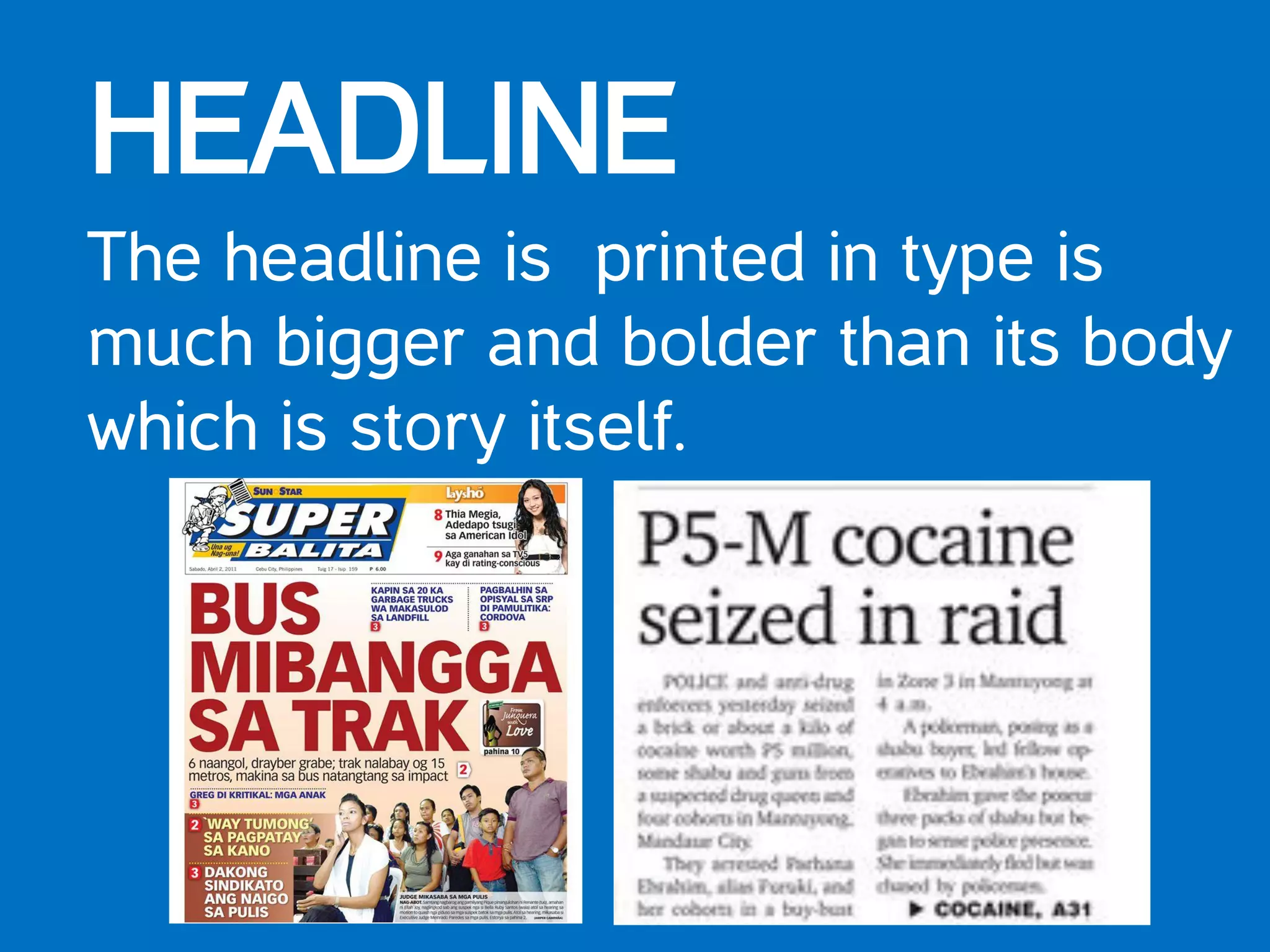 HEADLINE
The headline is printed in type is
much bigger and bolder than its body
which is story itself.
 