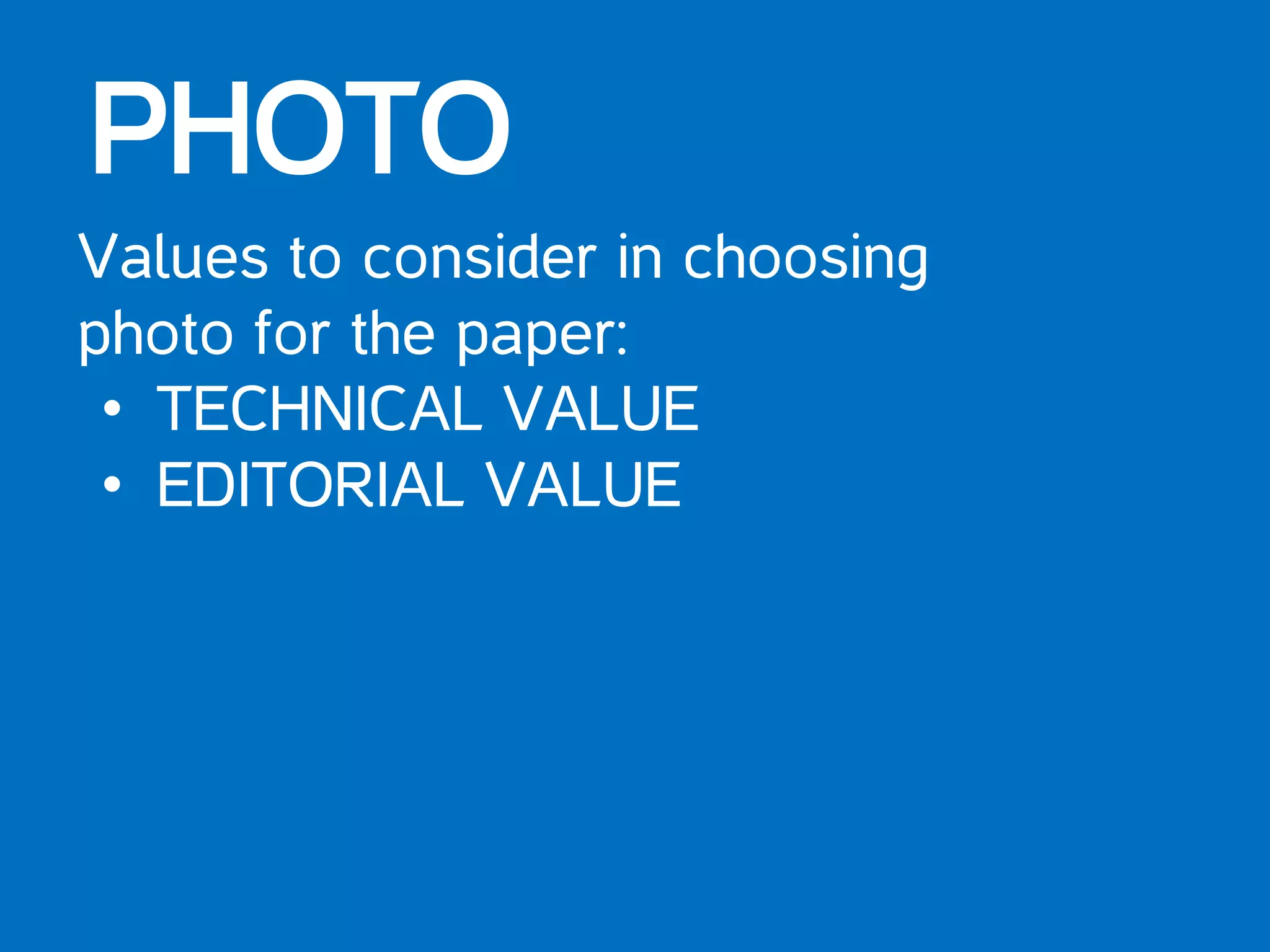 PHOTO
Values to consider in choosing
photo for the paper:
• TECHNICAL VALUE
• EDITORIAL VALUE
 