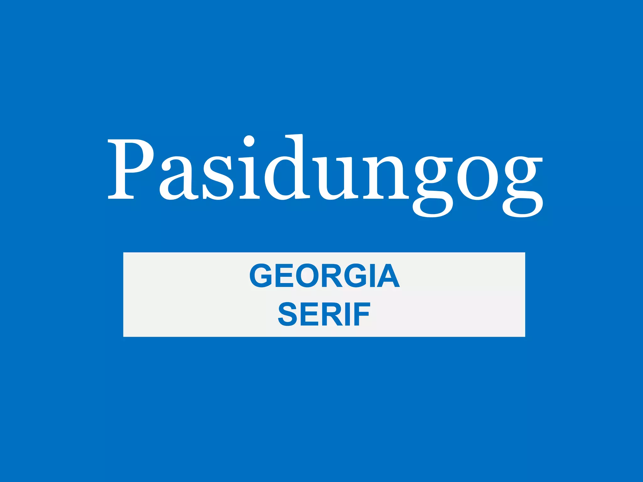 Pasidungog
GEORGIA
SERIF
 