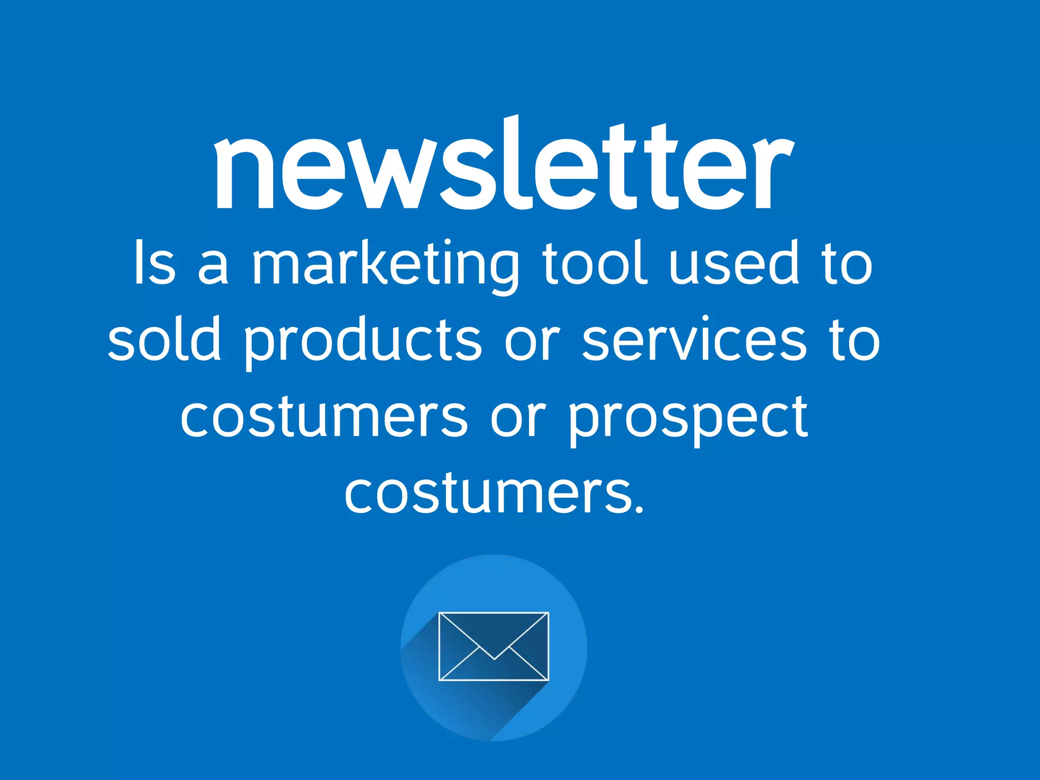 newsletter
Is a marketing tool used to
sold products or services to
costumers or prospect
costumers.
 