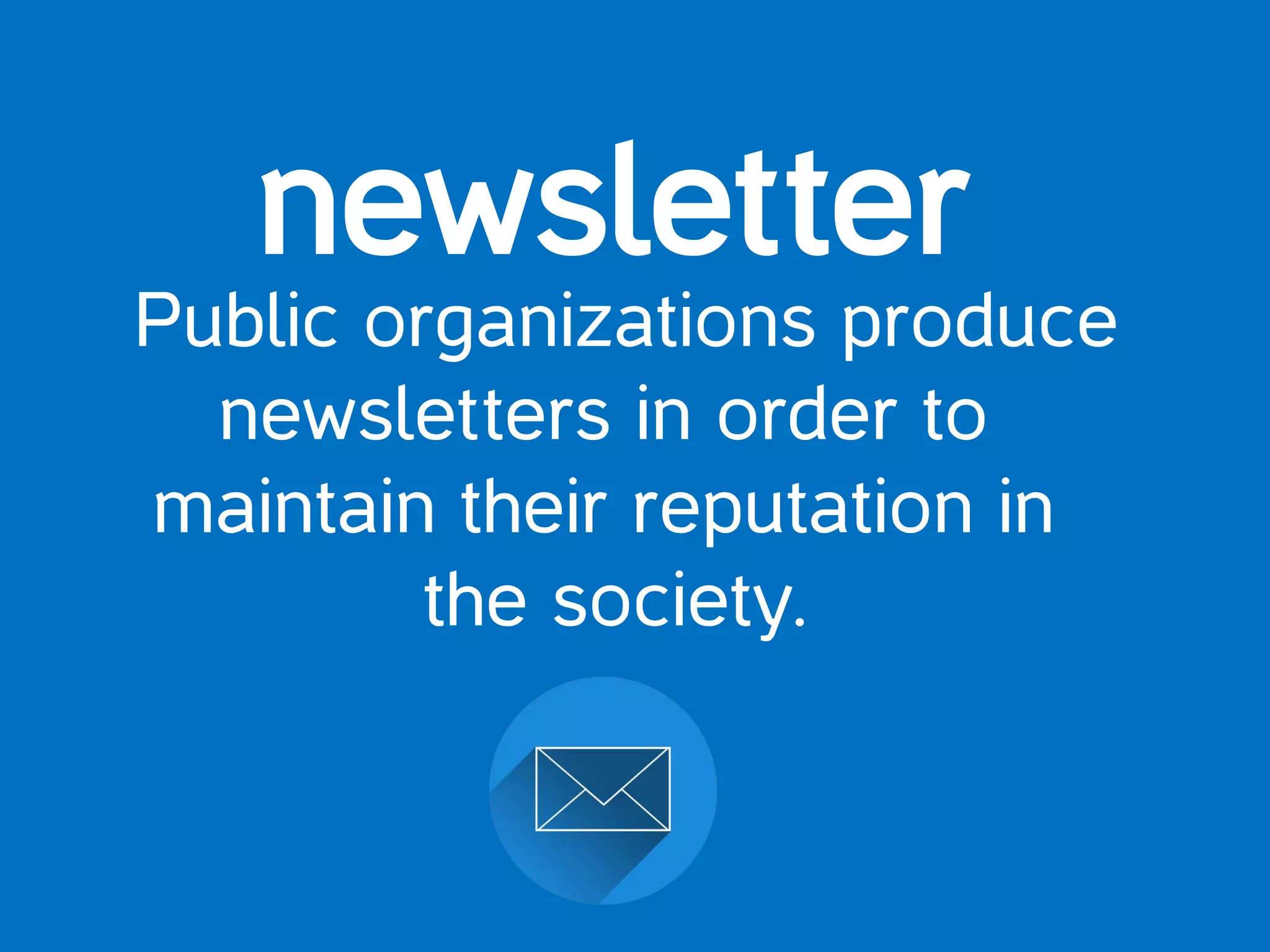 newsletter
Public organizations produce
newsletters in order to
maintain their reputation in
the society.
 
