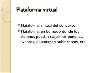 Plataforma virtualPlataforma virtual
Plataforma virtual del concurso.
Plataforma en Edmodo donde los
alumnos puedan seguir los puntajes,
eventos, descargar y subir tareas, etc.
 
