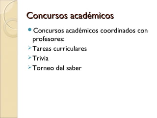 Concursos académicosConcursos académicos
Concursos académicos coordinados con
profesores:
Tareas curriculares
Trivia
Torneo del saber
 