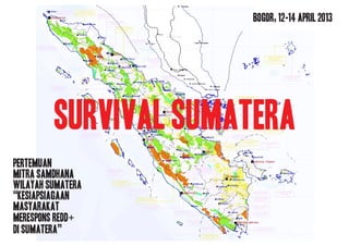 Survival sumatera
Pertemuan
mitra samdhana
wilayah sumatera
“kesiapsiagaan
masyarakat
merespons redd+
di sumatera”
bogor, 12-14 April 2013
 