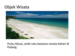 Objek Wisata
Pulau Sikuai, salah satu kawasan wisata bahari di
Padang
 