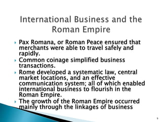  Pax Romana, or Roman Peace ensured that
merchants were able to travel safely and
rapidly.
 Common coinage simplified bu...