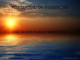 PORTAFOLIO DE EVIDENCIAS ING. HILARIO PALACIOS BARRIENTOS 