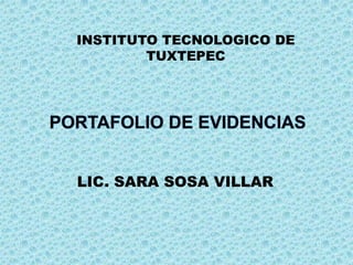 INSTITUTO TECNOLOGICO DE TUXTEPEC PORTAFOLIO DE EVIDENCIAS LIC. SARA SOSA VILLAR 