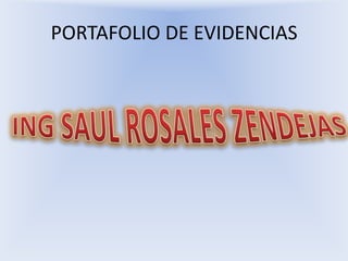 PORTAFOLIO DE EVIDENCIAS ING SAUL ROSALES ZENDEJAS 