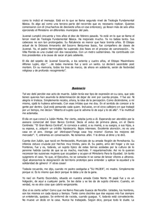 como lo indicó el mensaje. Está en lo que se llama segundo nivel de Teología Fundamental
Básica. Es algo así como una tercera parte del recorrido que es necesario realizar. Quienes
comenzaron con él (muchachos de diecisiete años en ese entonces), ya llevan más de seis años
ejerciendo el Ministerio en diferentes municipios del país.
Juvenal cumplió cincuenta y tres años el diez de febrero pasado. Ya está en lo que se llama el
tercer nivel de Teología Fundamental Básica. Ha mejorado mucho. Ya no babea tanto. Sus
cabeceos no son tan prolongados. Su flatulencia es menor que hace treinta años. El Obispo
actual de la Diócesis Amaranto del Socorro Benjumea Isaza, fue compañero de clases de
Juvenal. Ya, el padre Hermregildo ha superado dos fases en el proceso de canonización… Ya
Villa Florida es una ciudad con dos rascacielos. Con un metro subterráneo. Ha contribuido con
tres presidentes a la causa de sacar al país adelante.
El día del sepelio de Juvenal Socarrás, a los setenta y cuatro años, el Obispo Maximiliano
Alfonso Luján, dijo:” …de todas maneras fue y será un santo. Lo declaró sacerdote post
mortem. En su memoria, todos los tres de marzo, de ahora en adelante, serán de festividad
religiosa y de profundo recogimiento”.
Ilusionario
Tal vez debí percibir ese acto de muerte. Julián tenía ese tipo de expresión en su cara, que solo
tienen quienes han asumido la determinación de dejar de vivir por cuenta propia. Y fue así. Ni
alegría ni tristeza. Simplemente recabo, ahora, la idea de la percepción. Como diciéndome, a mí
mismo, ojalá lo hubiera adivinado. Con esas ínfulas que me doy. En el sentido de conocer a la
gente por dentro. Qué está pensando cada quien. Inclusive, en el circo callejero en que trabajé
por un tiempo, me decían “Alberto el sujeto que le adivina lo de aquí y lo de allá”. Y la multitud
me aclamaba.
El día en que conocí a Julián Motta. Por cierto, estaba junto a él. Esperando ser atendido por la
asesora comercial del Gran Banco Central. Decía el aviso de primera plana, en el Diario
Centinela: “El Gran Banco Central”, lo convoca a usted, a su mamá, a su suegra, a sus hijos, a
su esposa, a…adquirir un crédito hipotecario. Bajos intereses. Excelente atención…no es una
casa en el aire. ¡Venga ya! ¡Atrévase!¡Tenga casa hoy mismo! ¡Somos los mejores del
mercado!”. Y, entramos en conversación. No teníamos afán. Y le dimos al dime y te diré.
Cuenta don Julián, que nació en Pentecostés. Municipio de su amada Región de Pensilvania. Su
infancia estuvo cruzada por hechos muy tristes, para él. Su padre, amo del hogar y de sus
fronteras, fue y es, todavía, un sujeto típico de estas tierras azoladas por la cultura de lo
perenne habida cuenta de que se es macho, machote. Y requetemachote. Así no lo quieran
reconocer las sucesivas mujeres que ocupaban y ocupan el Ministerio Para la Equidad. Un tanto
suigeneris el caso. Ya que, el Ejecutivo, no se cansaba ni se cansa de lanzar vítores a ultranza.
¡Qué alcanzamos la designación de territorio prototipo para entender y aplicar la equidad y la
solidaridad de género! ¡Y otras cosas!
Todavía recuerdo, me dijo, cuando mi padre castigaba a “SU MUJER”, mi madre. Simplemente
porque sí. Es lo mismo que decir porque le daba y le da la gana.
Yo nací en Puerto Escondido, situado en nuestra amada Costa Norte. Mi papá fue y es un
holgazán, de aquí a cualquier parte. Se las daba y se las da de sujeto chévere. Cuando, en
verdad, no es otra cosa que cabrío vergonzante.
¡Eso sí es cierto señor! Como que me llamo Pascuala Guasca de Perafán. Ustedes, los hombres,
son los mismos en cada época y tiempo. Tanto como decirles que ése esposo mío fue siempre
un entelerido, quejoso. Se enfermó de rociola, cuando guagua. Y, todavía está convaleciente.
No mueve un dedo en la casa. Nunca ha trabajado. Según dice, porque todo le duele. La
 