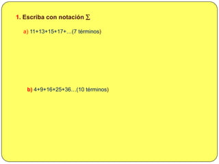 <ul><li>EJERCICIOS  PROPUESTOS</li></li></ul><li>1. Escriba con notación ∑<br />a) 11+13+15+17+…(7 términos)<br />b) 4+9+1...