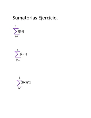 Sumatorias Ejercicio.
 7

     2(3-i)
 i=1




     8

          (2+3i)
 i=1




         5
             (2i+3)^2
         i=1
 