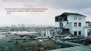  A three story house damaged by the tsunami showing
the tsunami inundation height in downtown Banda
Aceh.
 