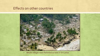 Effects on other countries
• Whole villages were flattened as here in Sri Lanka
 