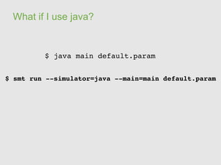 What if I use java?


         $ java main default.param


$ smt run ­­simulator=java ­­main=main default.param
 