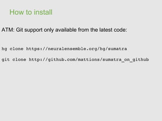 How to install

ATM: Git support only available from the latest code:


hg clone https://neuralensemble.org/hg/sumatra

git clone http://github.com/mattions/sumatra_on_github
 
