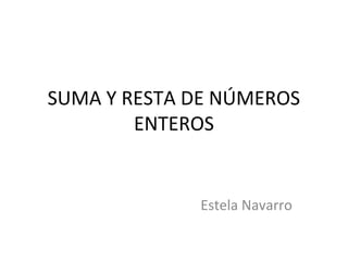 SUMA Y RESTA DE NÚMEROS
ENTEROS
Estela Navarro
 