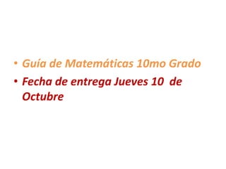 • Guía de Matemáticas 10mo Grado
• Fecha de entrega Jueves 10 de
Octubre
 