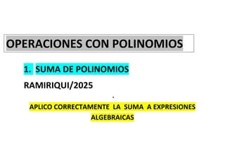 1. SUMA DE POLINOMIOS
RAMIRIQUI/2025

APLICO CORRECTAMENTE LA SUMA A EXPRESIONES
ALGEBRAICAS
OPERACIONES CON POLINOMIOS
 