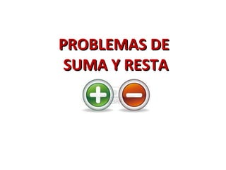 PROBLEMAS DEPROBLEMAS DE
SUMA Y RESTASUMA Y RESTA
 