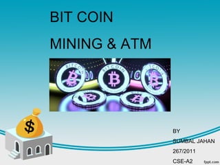 BIT COIN
MINING & ATM
BY
SUMBAL JAHAN
267/2011
CSE-A2
 