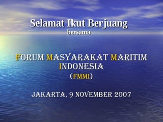 Selamat  Ikut Berjuang bersama F orum  M asyarakat  M aritim  I ndonesia ( FMMI ) Jakarta,  9  November 2007 