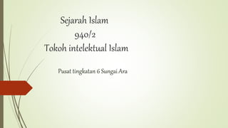 Sejarah Islam
940/2
Tokoh intelektual Islam
Pusat tingkatan 6 Sungai Ara
 