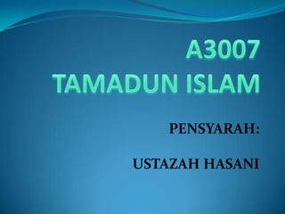 A3007TAMADUN ISLAM PENSYARAH: USTAZAH HASANI 