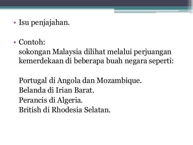 • Isu penjajahan.• Contoh: sokongan Malaysia dilihat melalui perjuangan kemerdekaan di beberapa buah negara seperti: Por...