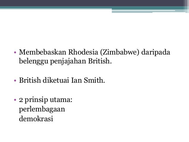 • Membebaskan Rhodesia (Zimbabwe) daripada belenggu penjajahan British.• British diketuai Ian Smith.• 2 prinsip utama: p...