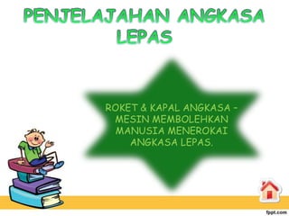 ROKET & KAPAL ANGKASA –
 MESIN MEMBOLEHKAN
  MANUSIA MENEROKAI
    ANGKASA LEPAS.
 