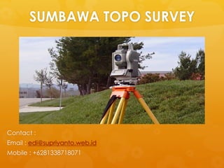 SUMBAWA TOPO SURVEY
Contact :
Email : edi@supriyanto.web.id
Mobile : +6281338718071
 