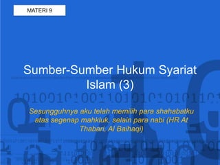 MATERI 9 Sumber-SumberHukumSyariat Islam (3) Sesungguhnyaakutelahmemilihparashahabatkuatassegenapmahkluk, selainparanabi (HR At Thabari, Al Baihaqi) 