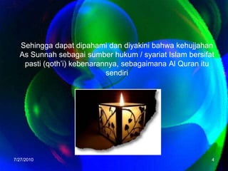 Sehingga dapat dipahami dan diyakini bahwa kehujjahan As Sunnah sebagai sumber hukum / syariat Islam bersifat pasti (qoth’i) kebenarannya, sebagaimana Al Quran itu sendiri7/26/20104
