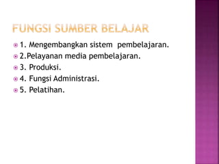  1. Mengembangkan sistem pembelajaran.
 2.Pelayanan media pembelajaran.
 3. Produksi.
 4. Fungsi Administrasi.
 5. Pelatihan.
 