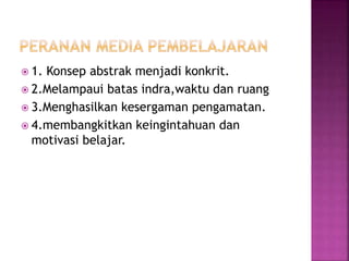  1. Konsep abstrak menjadi konkrit.
 2.Melampaui batas indra,waktu dan ruang
 3.Menghasilkan kesergaman pengamatan.
 4.membangkitkan keingintahuan dan
motivasi belajar.
 
