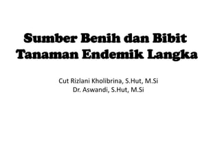 Sumber Benih dan Bibit
Tanaman Endemik Langka
Cut Rizlani Kholibrina, S.Hut, M.Si
Dr. Aswandi, S.Hut, M.Si
 
