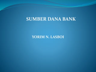 SUMBER DANA BANK
YORIM N. LASBOI
 