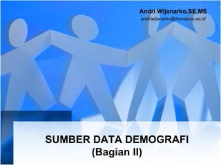 SUMBER DATA DEMOGRAFI
(Bagian II)
Andri Wijanarko,SE,ME
andriwijanarko@trunojoyo.ac.id
 