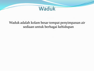 Waduk

Waduk adalah kolam besar tempat penyimpanan air
        sediaan untuk berbagai kehidupan
 