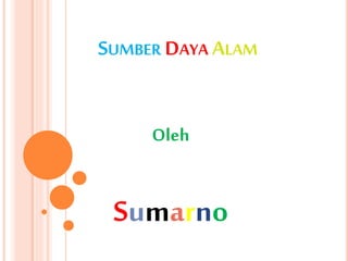 SUMBER DAYA ALAM
Oleh
Sumarno
 