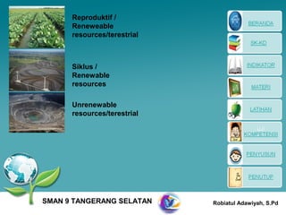 Reproduktif /
      Reneweable
      resources/terestrial



      Siklus /
      Renewable
      resources

      Unrenewable
      resources/terestrial




SMAN 9 TANGERANG SELATAN     Robiatul Adawiyah, S.Pd
 