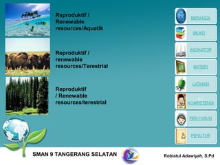 Reproduktif /
      Renewable
      resources/Aquatik



      Reproduktif /
      renewable
      resources/Terestrial



      Reproduktif
      / Renewable
      resources/terestrial




SMAN 9 TANGERANG SELATAN     Robiatul Adawiyah, S.Pd
 