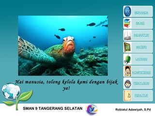 Hai manusia, tolong kelola kami dengan bijak
                    ya!


   SMAN 9 TANGERANG SELATAN                Robiatul Adawiyah, S.Pd
 
